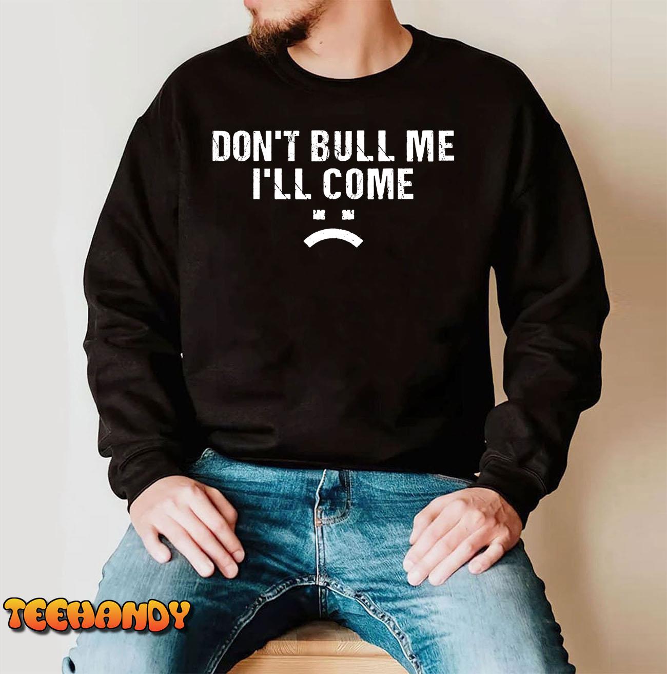 Don’t Bully Me I’ll Come T-Shirt