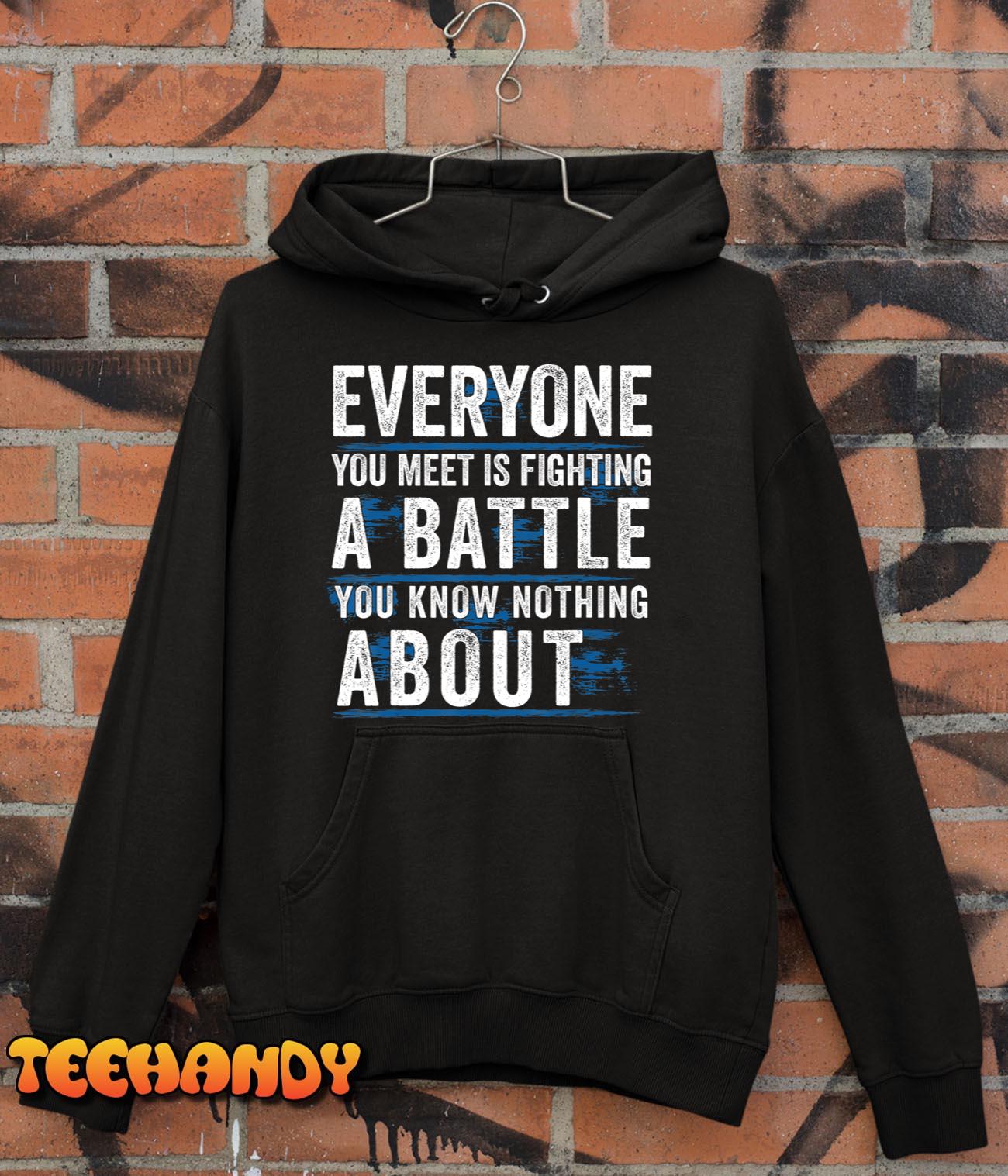 Everyone You Meet Is Fighting A Battle You Know Nothing Abou T-Shirt