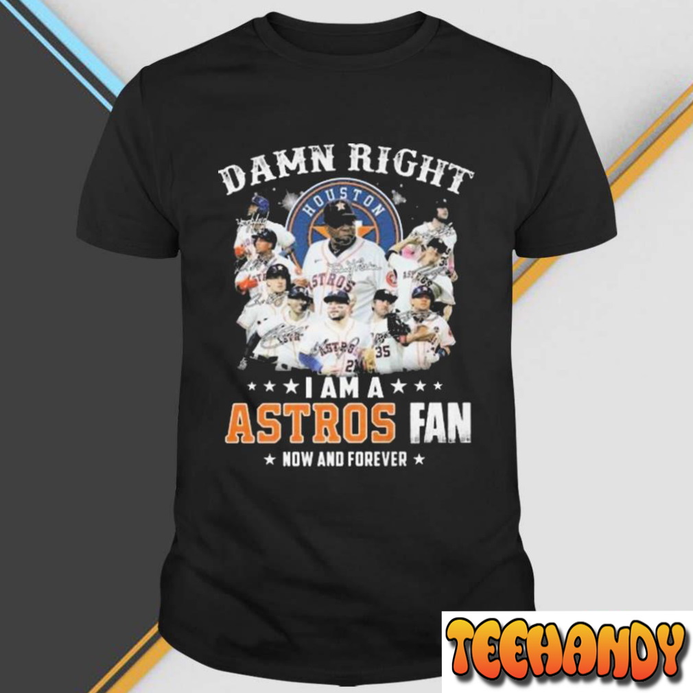 Houston Astros Damn Right I Am A Astros Fan Now And Forever Signatures shirt