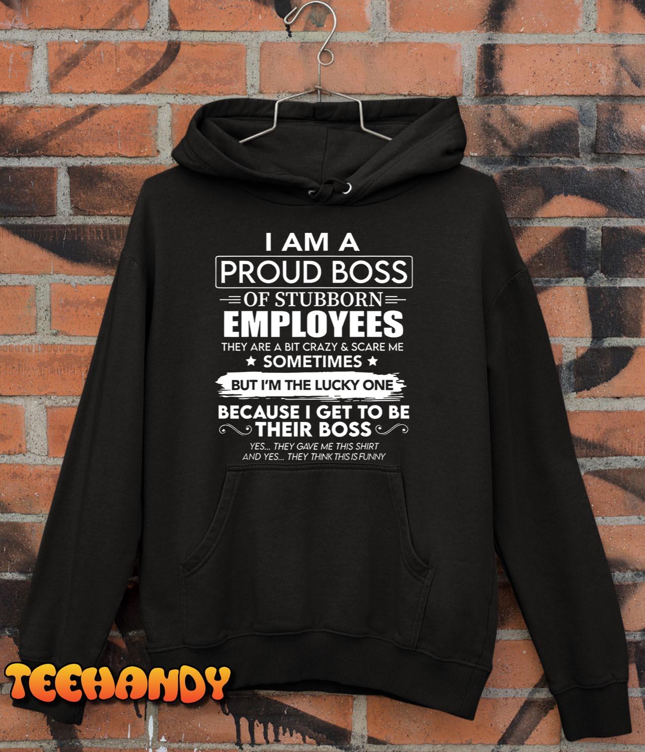 I Am A Proud Boss Of Stubborn Employees They Are Bit Crazy T-Shirt