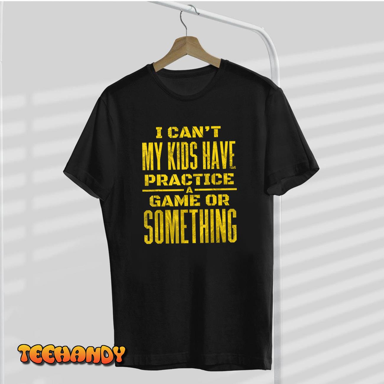 I Can’t My Kids Have Practice A Game Or Something T-Shirt