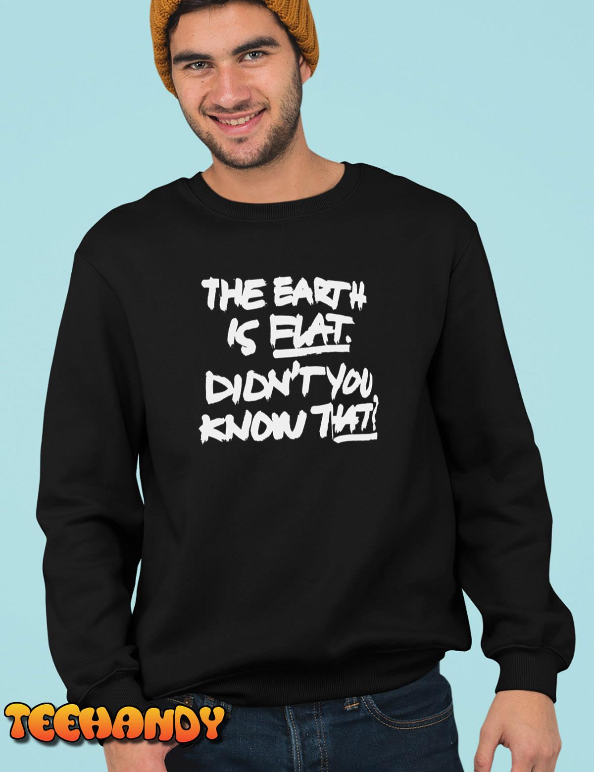 The Earth Is Flat. Didn’t You Know That T-Shirt