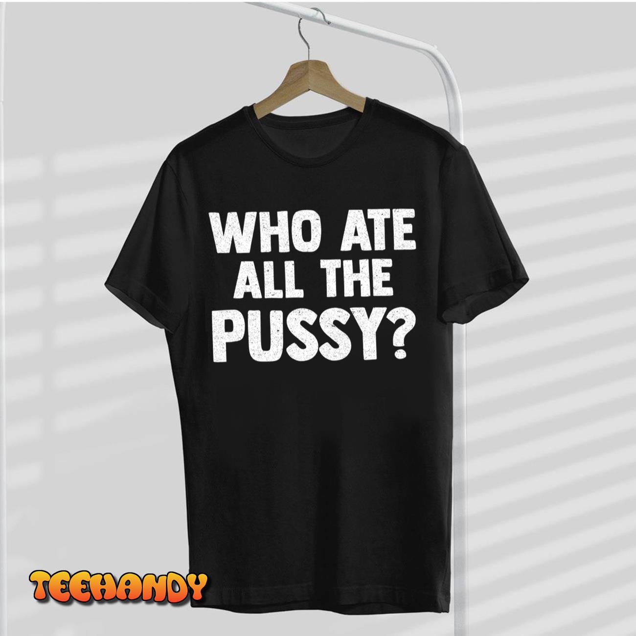 Who Ate All The Pussy Funny Sarcastic Popular Quote T-Shirt