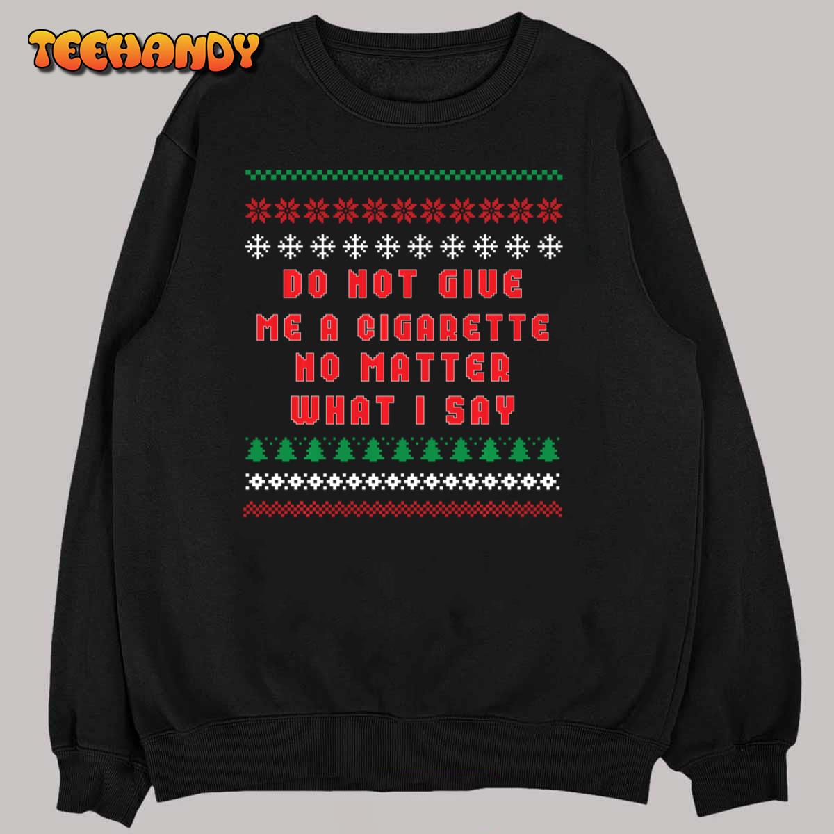 Do Not Give Me Cigarette No Matter What I Say Ugly Christmas Sweatshirt