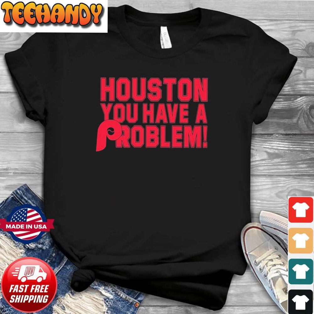 Houston You Have A Problem Philadelphia Phillies Shirt