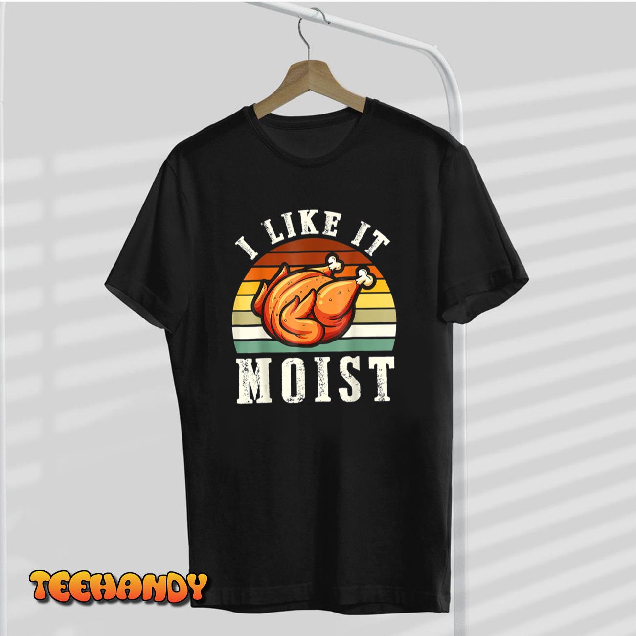 I Like It Moist Funny Thanksgiving Costume Turkey Leg Day T-Shirt