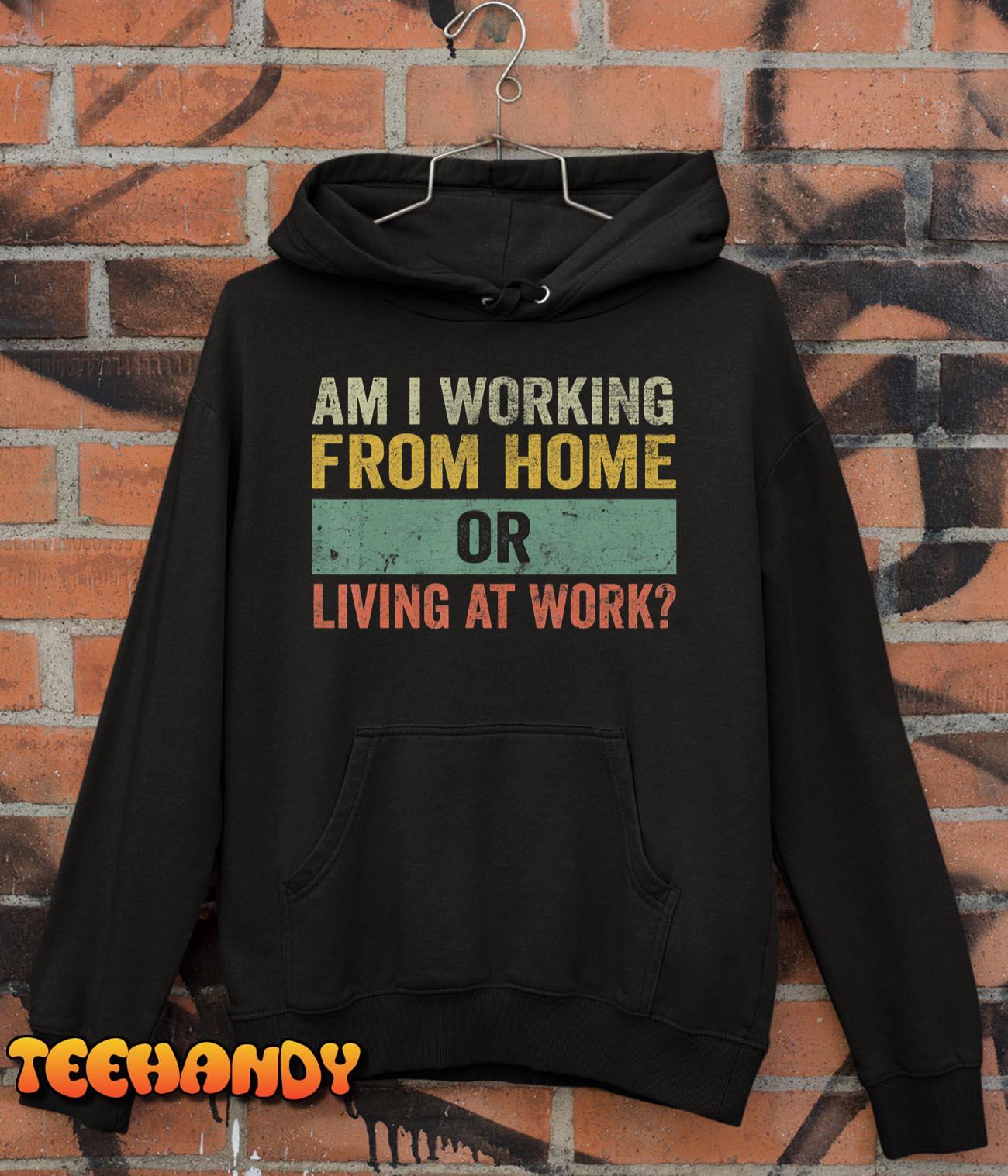 Funny Saying Cool Am I Working From Home Or Living At Work T-Shirt