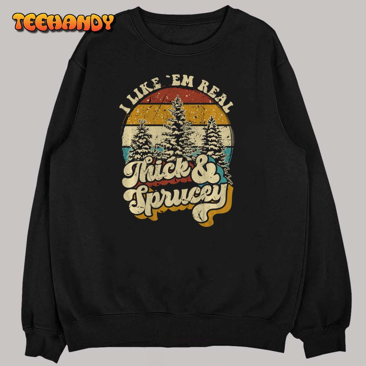 I Like Them Real Thick & Sprucey Funny Christmas Tree Sweatshirt