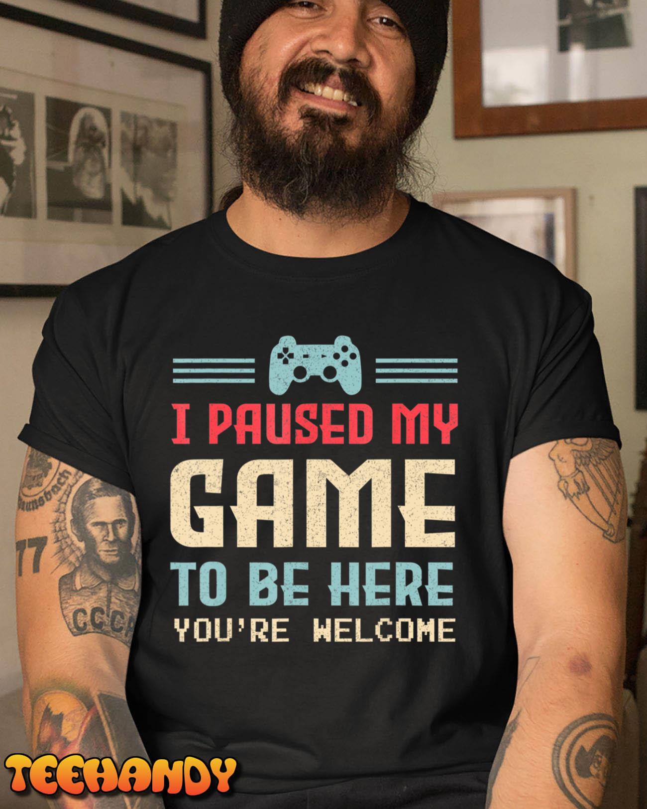 I Paused My Game To Be Here You’re Welcome Retro Gamer Gift T-Shirt