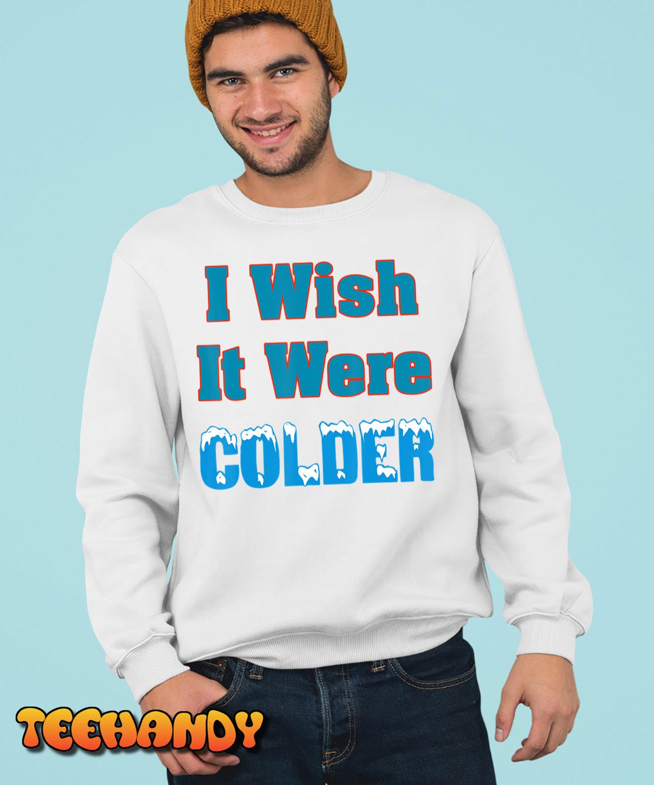 I Wish It Were Colder Shirt I Wish It Were Colder Funny T-Shirt