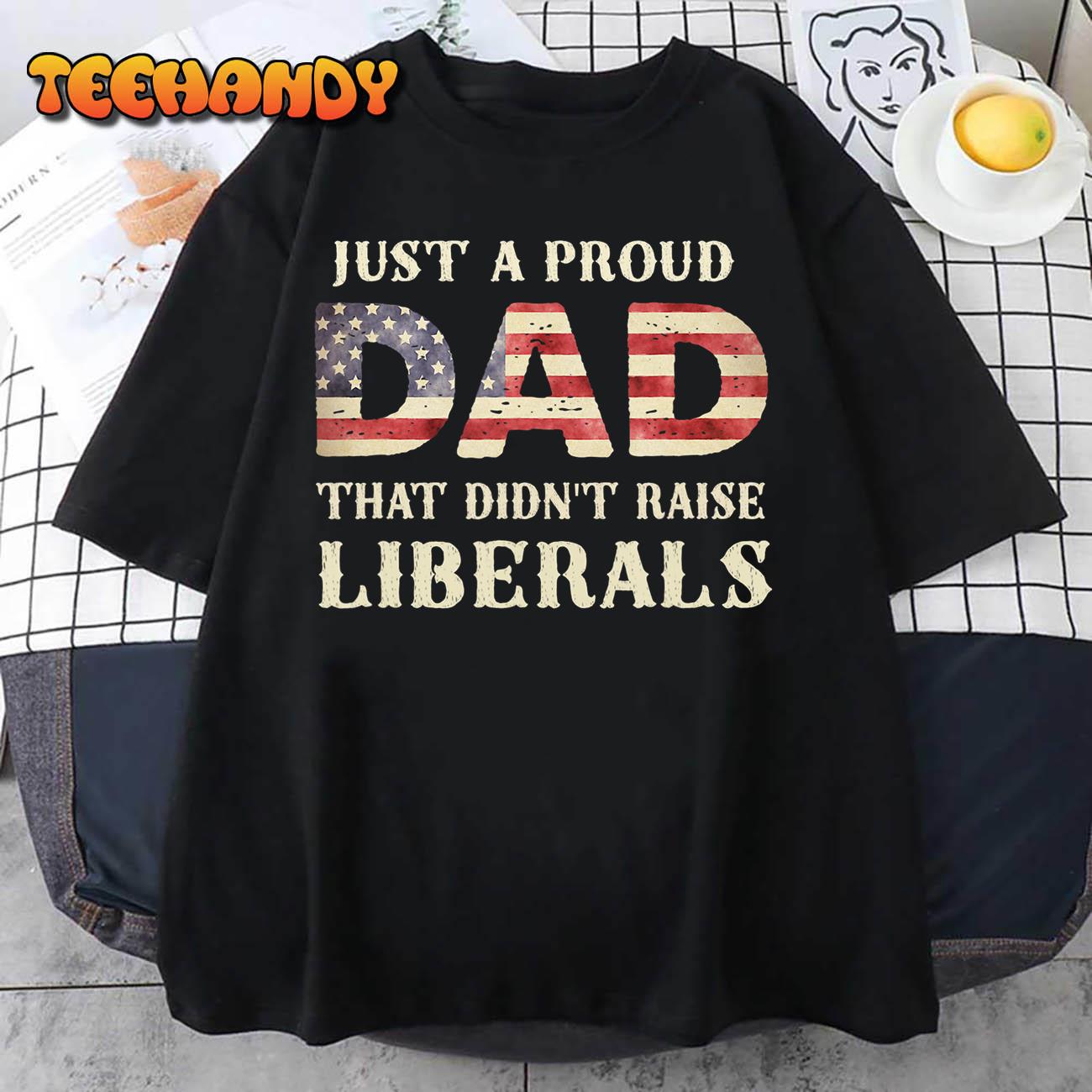 Just A Proud Dad That Didn’t Raise Liberals, Father’s Day T-Shirt