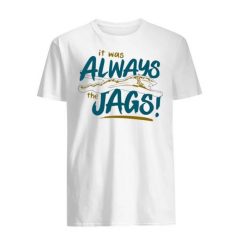 It Was Always The Jaguars Unisex T Shirt