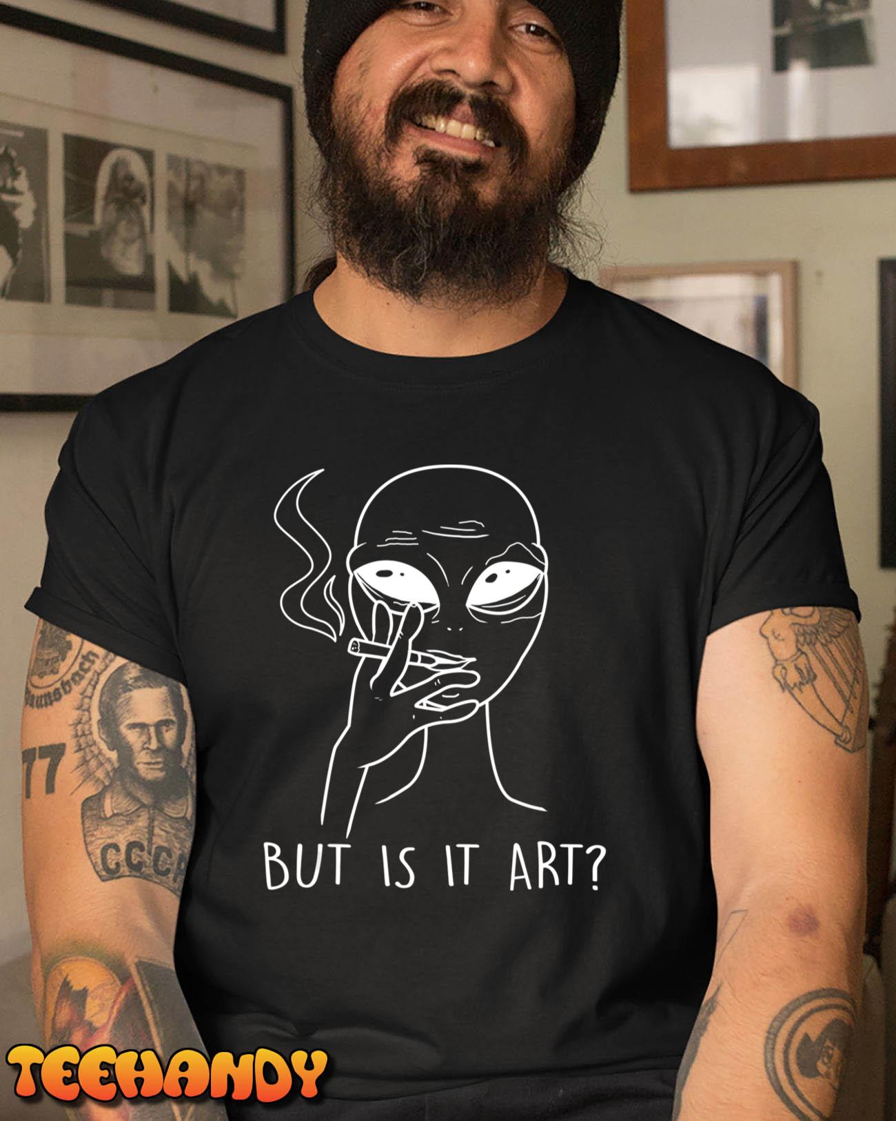 But Is This Art – Funny Alien Smoking Lover Gift T-Shirt