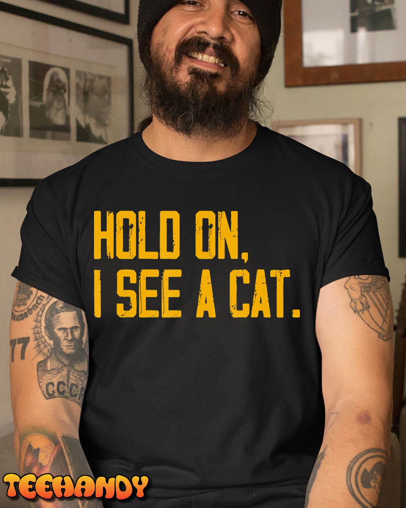 Hold On I See A Cat, Funny Cat Lovers Sarcastic Sayings T-Shirt