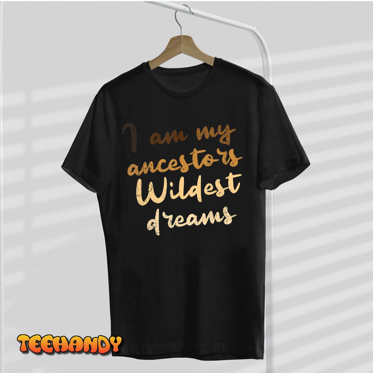 I Am My Ancestors Wildest Dreams Black History BLM Melanin T-Shirt