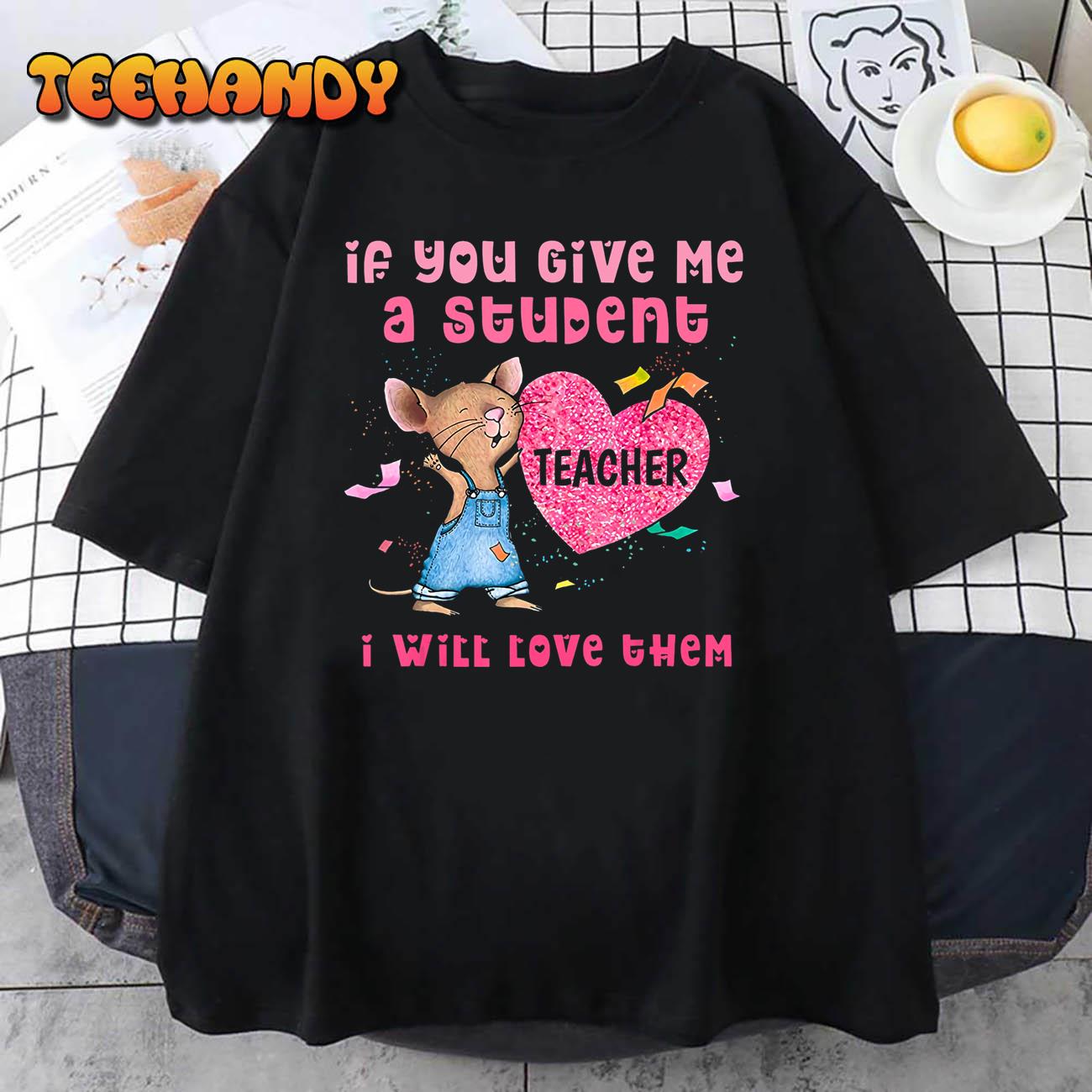 Mouse If You Give Me A Student I Will Love Them T-Shirt