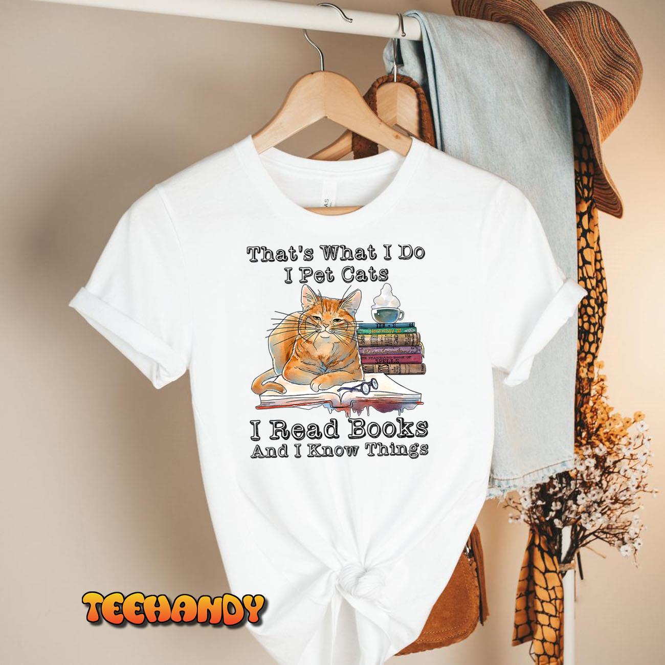 That’s What I Do I Pet Cats I Read Books And I Know Things T-Shirt