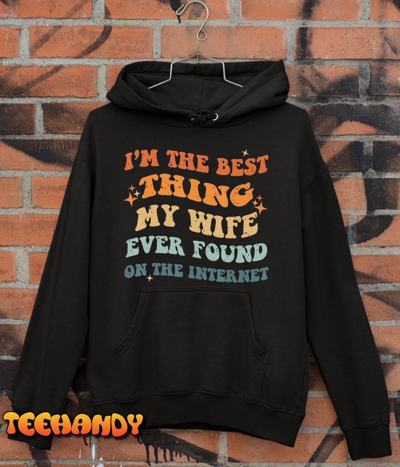 Funny I’m The Best Thing My Wife Ever Found On The Internet T-Shirt