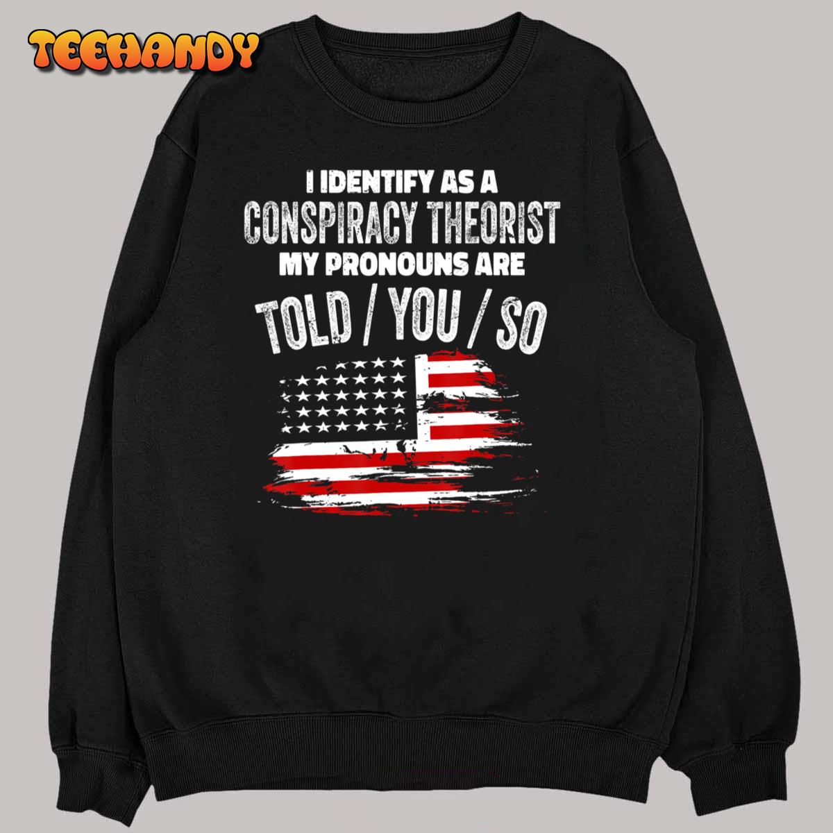 I Identify As a Conspiracy Theorist Pronouns Are Told You So T-Shirt