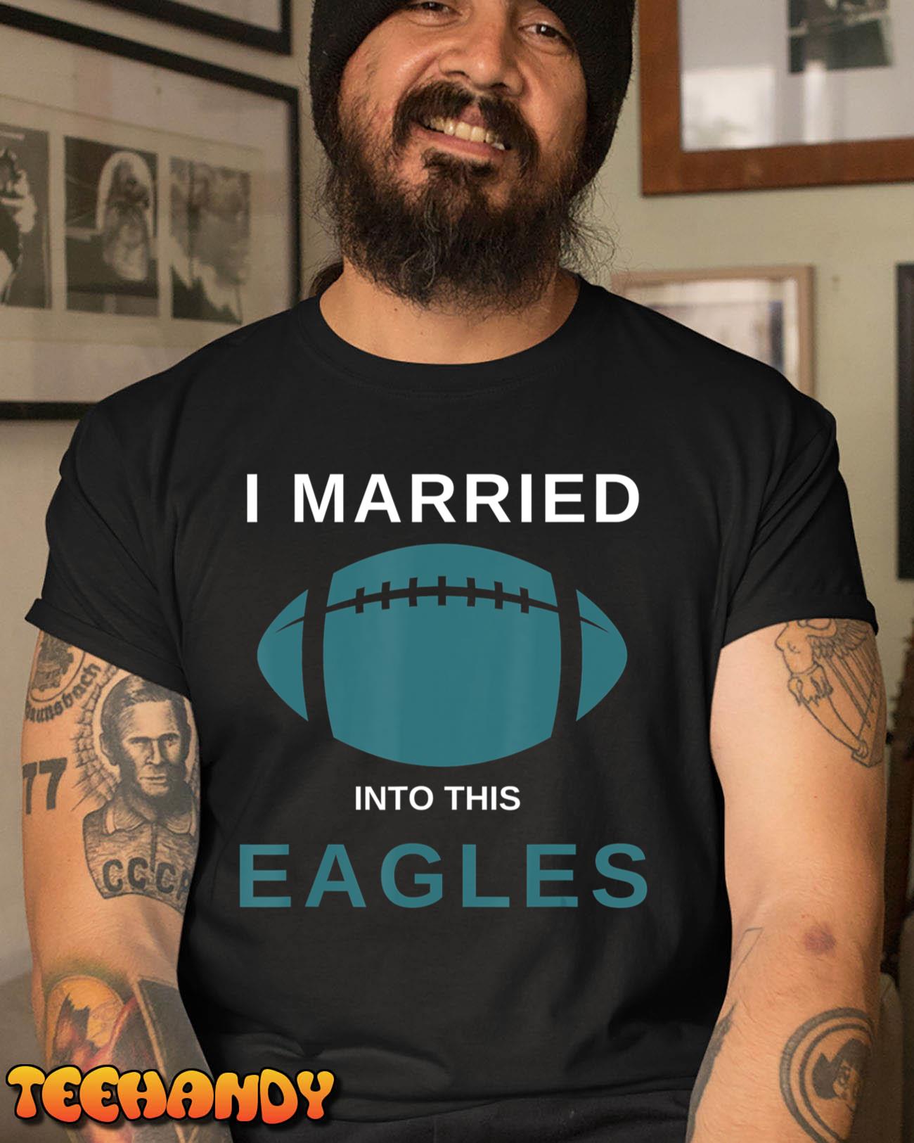 I Married Into This Eagles Funny design Quote Apparel T-Shirt