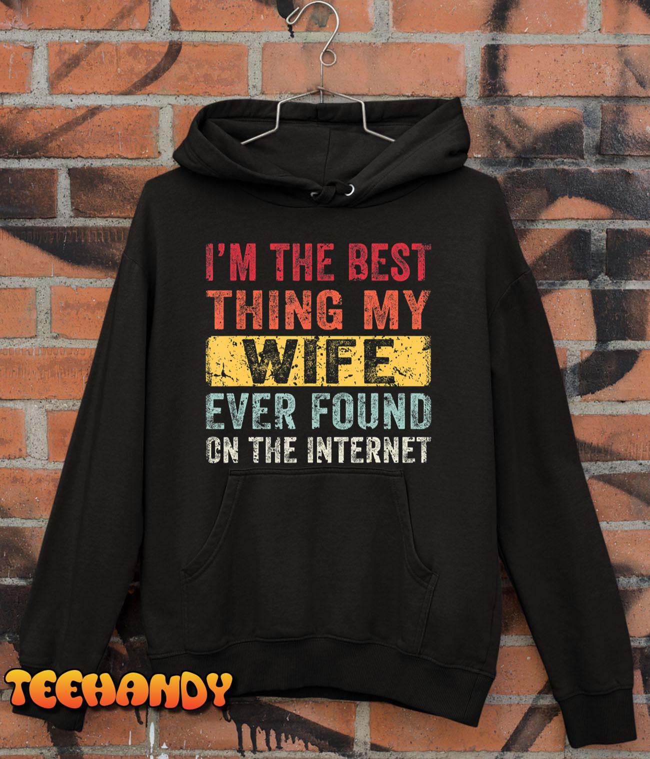 I’m The Best Thing My Wife Ever Found On The Internet T-Shirt