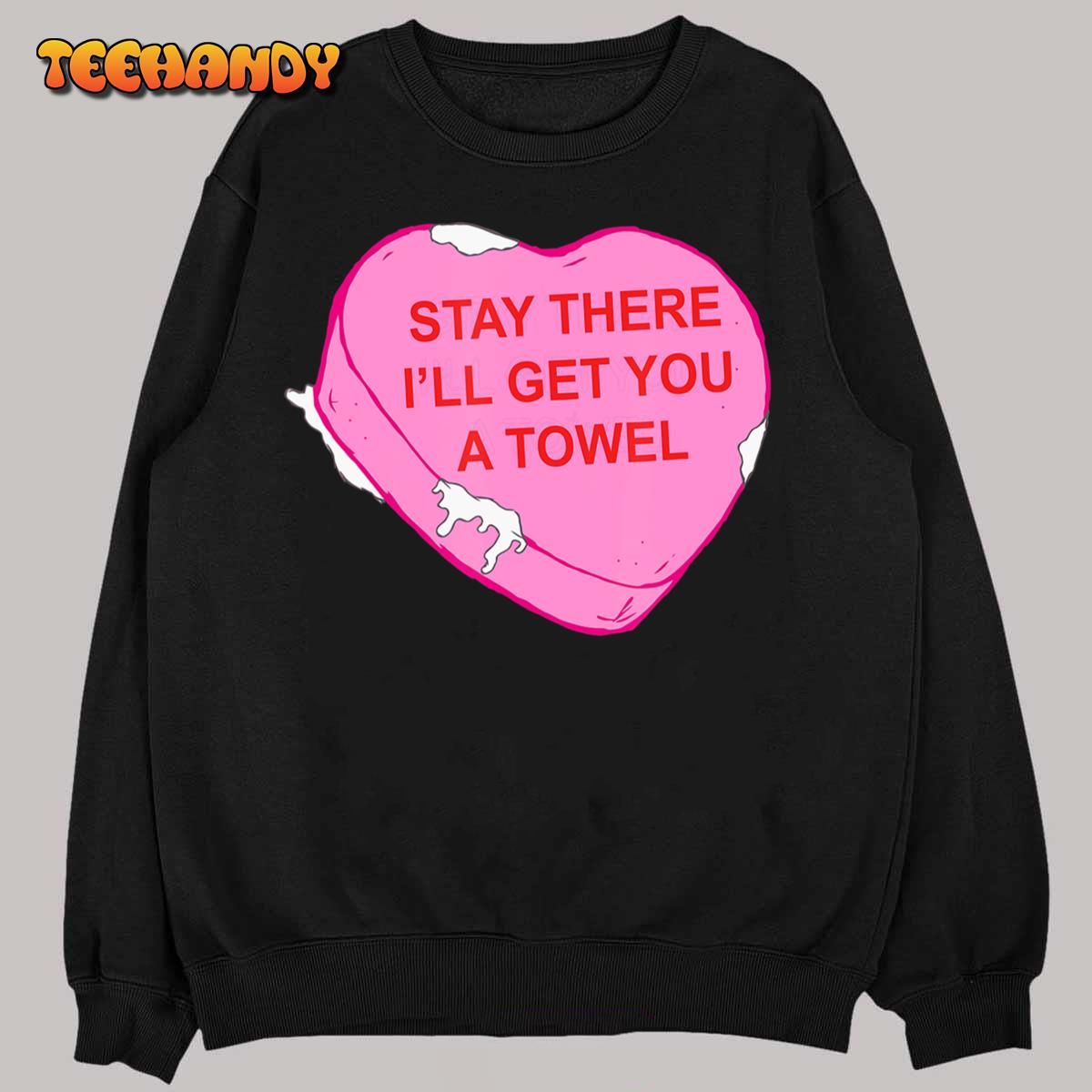 Stay There I’ll Get You A Towel Valentines Day Quote T-Shirt