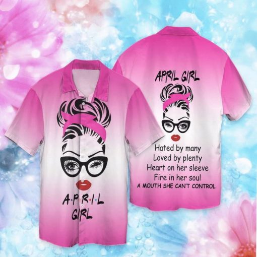 April Girl Hated By Many Loved By Plenty Heart On Her Sleeve Fire In Her Soul Hawaiian Shirt