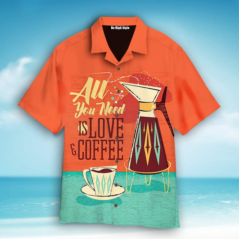 All You Need Is Love And Coffee Aloha Hawaiian Shirt