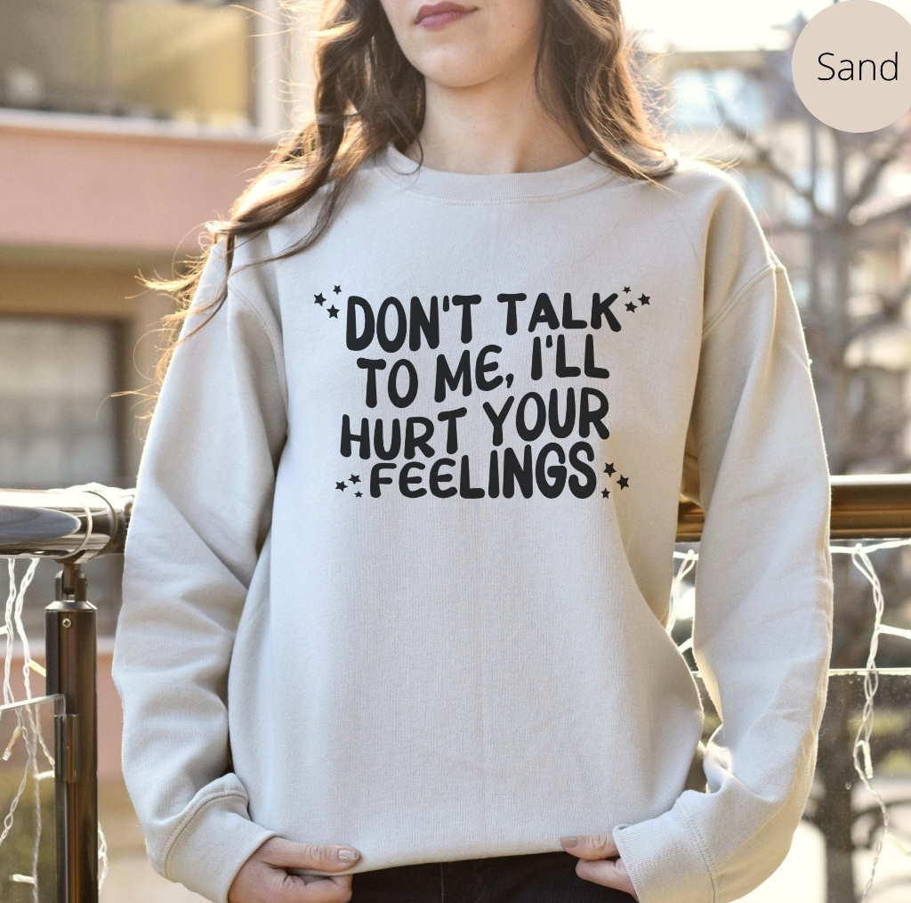 Dont Talk To Me Ill Hurt Your Feelings Funny Sweatshirt Shirt