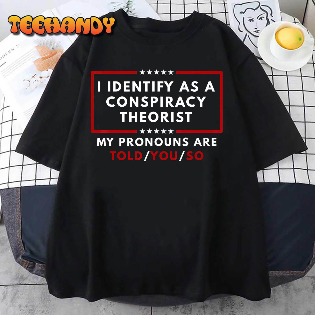 I Identify As A Conspiracy Theorist My Pronouns Are Told T-Shirt