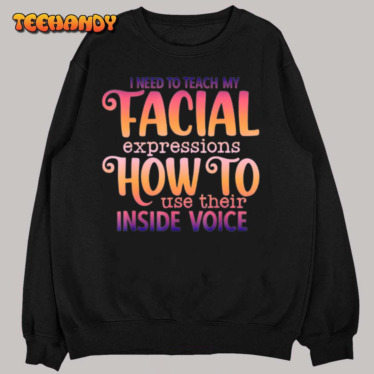 I Need To Teach My Facial Expressions Use Their Inside Voice T-Shirt