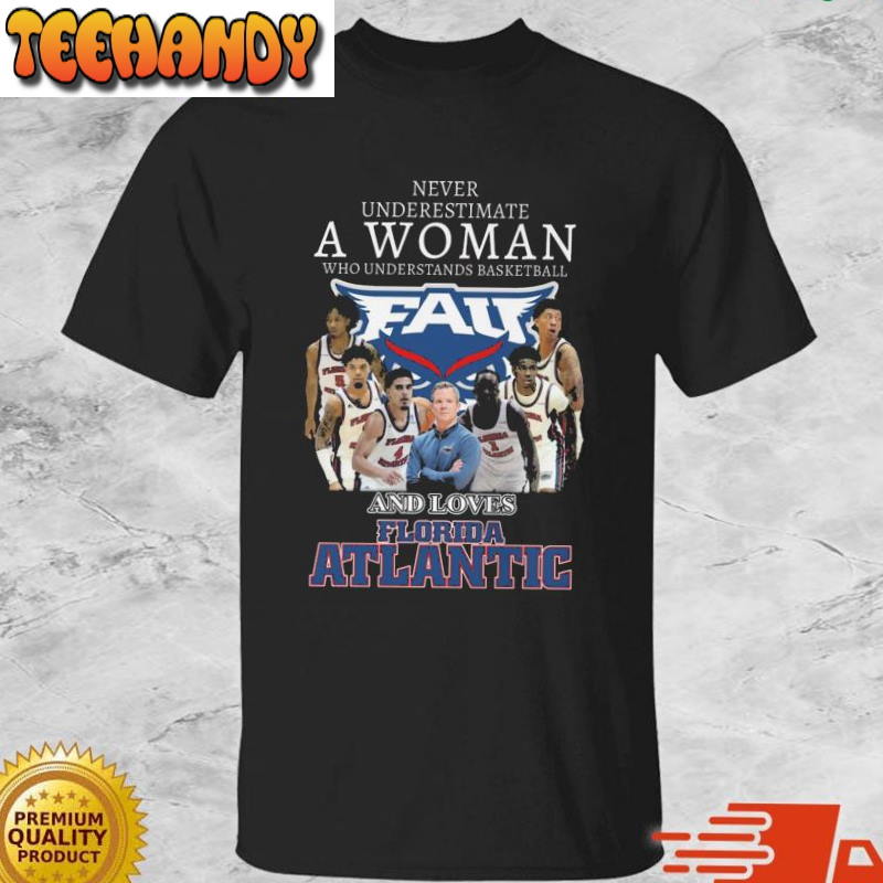 Never Underestimate A Woman Who Understands Basketball And Loves Florida Atlantic Owls Shirt