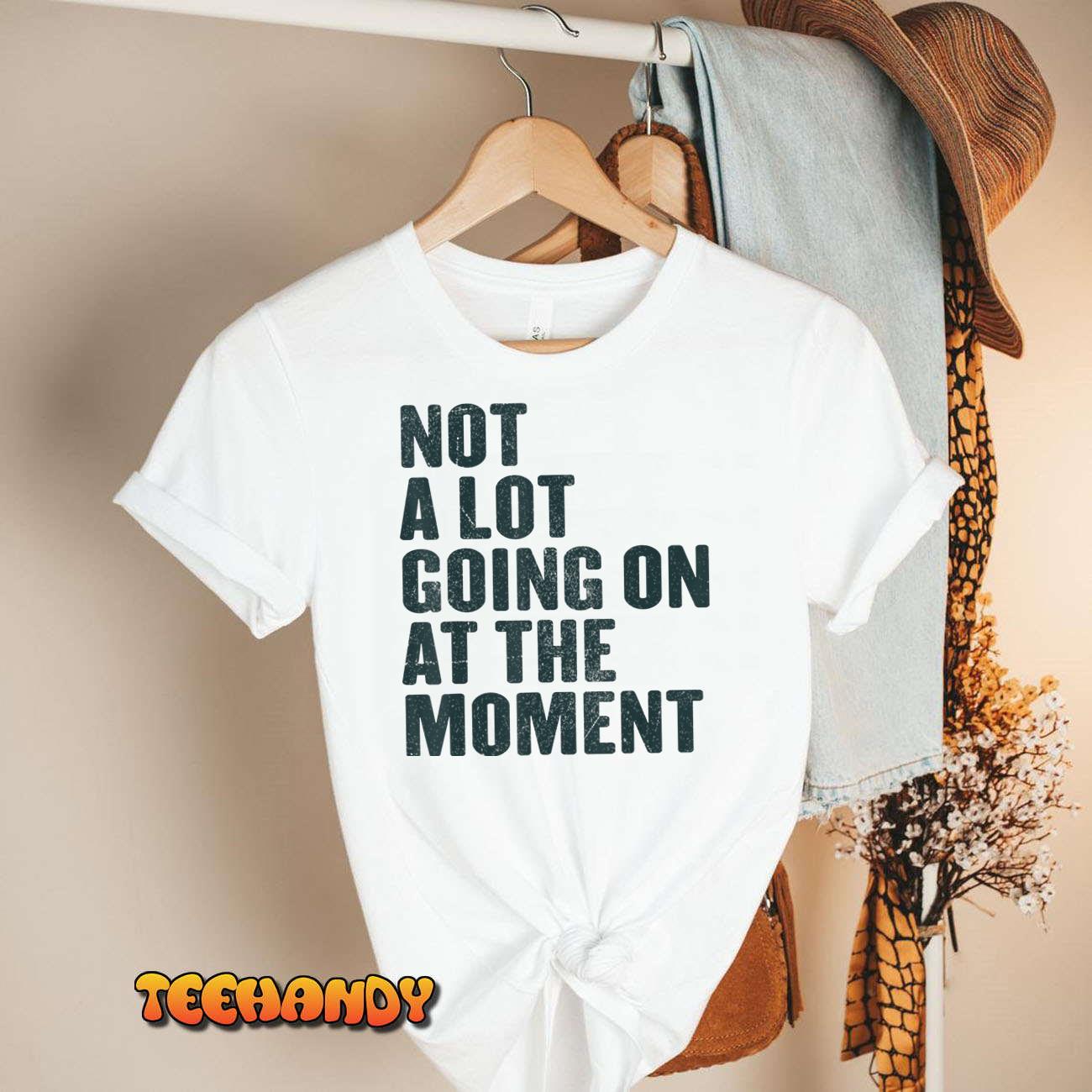 Not a Lot Going on at The Moment T-Shirt