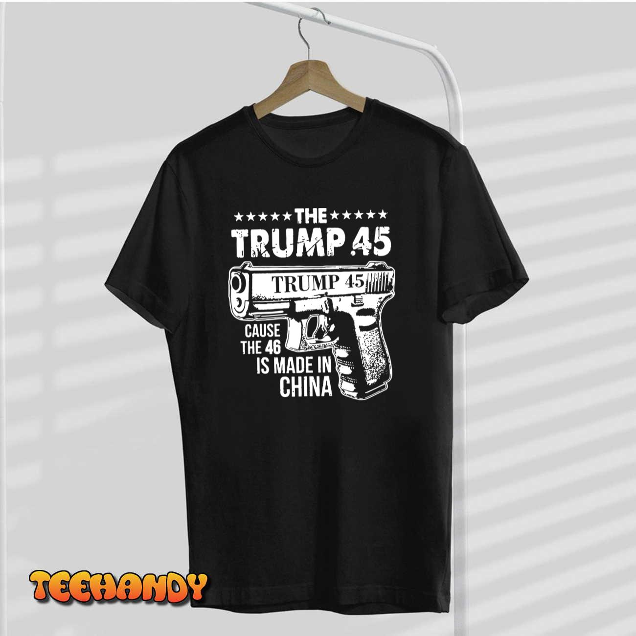 The Trump 45 Cause The 46 Is Made In China T-Shirt