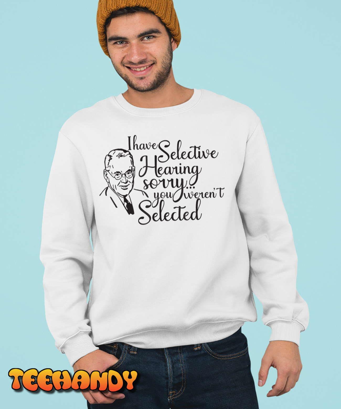 I Have Selective Hearing, You Weren’t Selected Funny T-Shirt