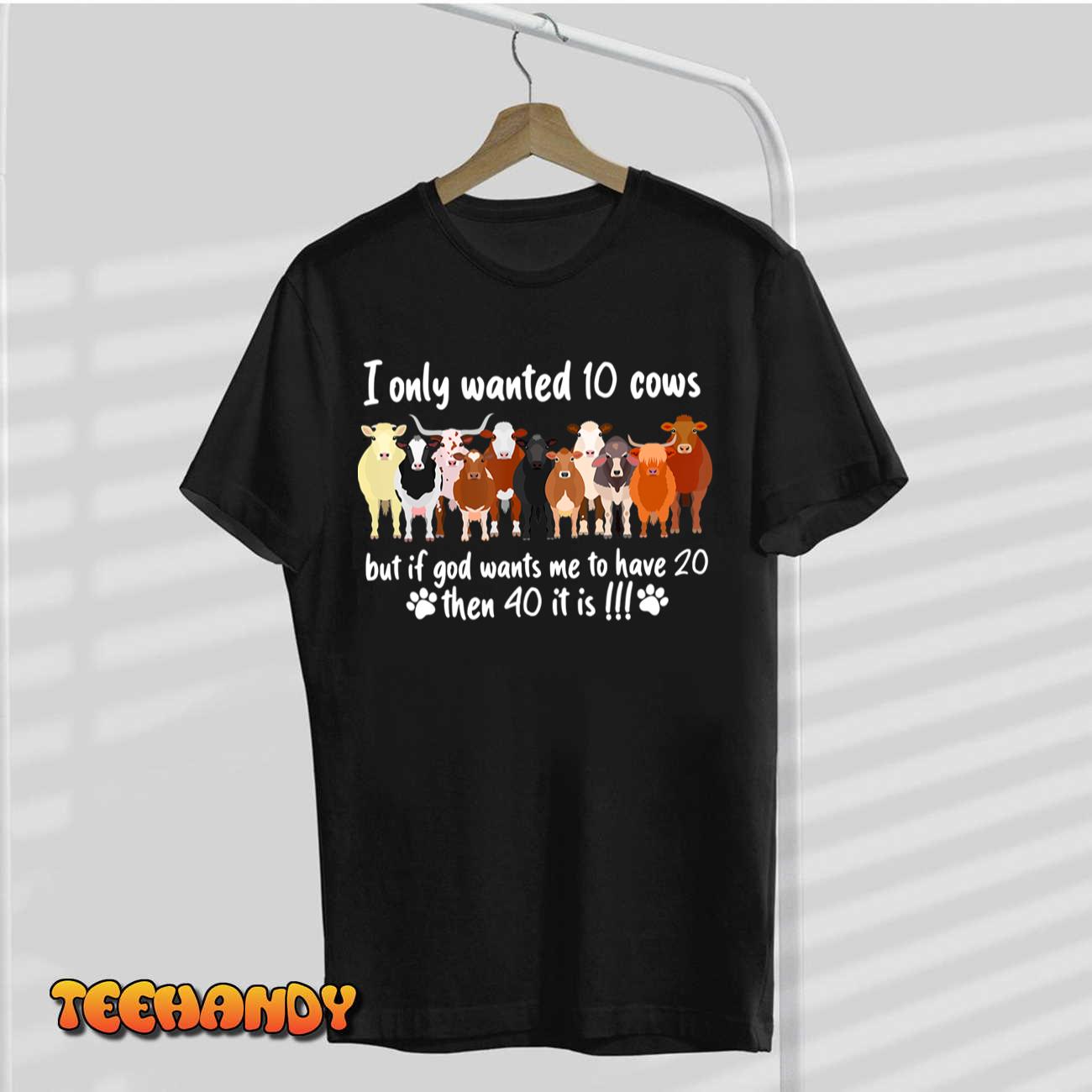 I Only Wanted 10 Cows But If Got Wants Me Have 20 Funny Farm T-Shirt