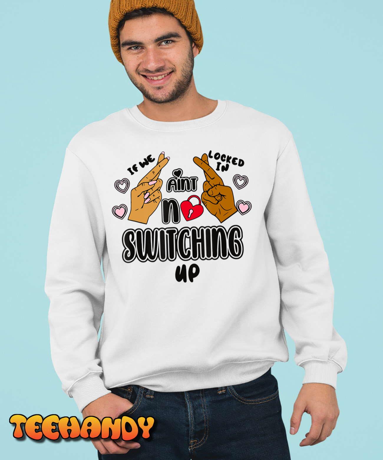 If We Locked In Ain’t No Switching Up Funny T-Shirt