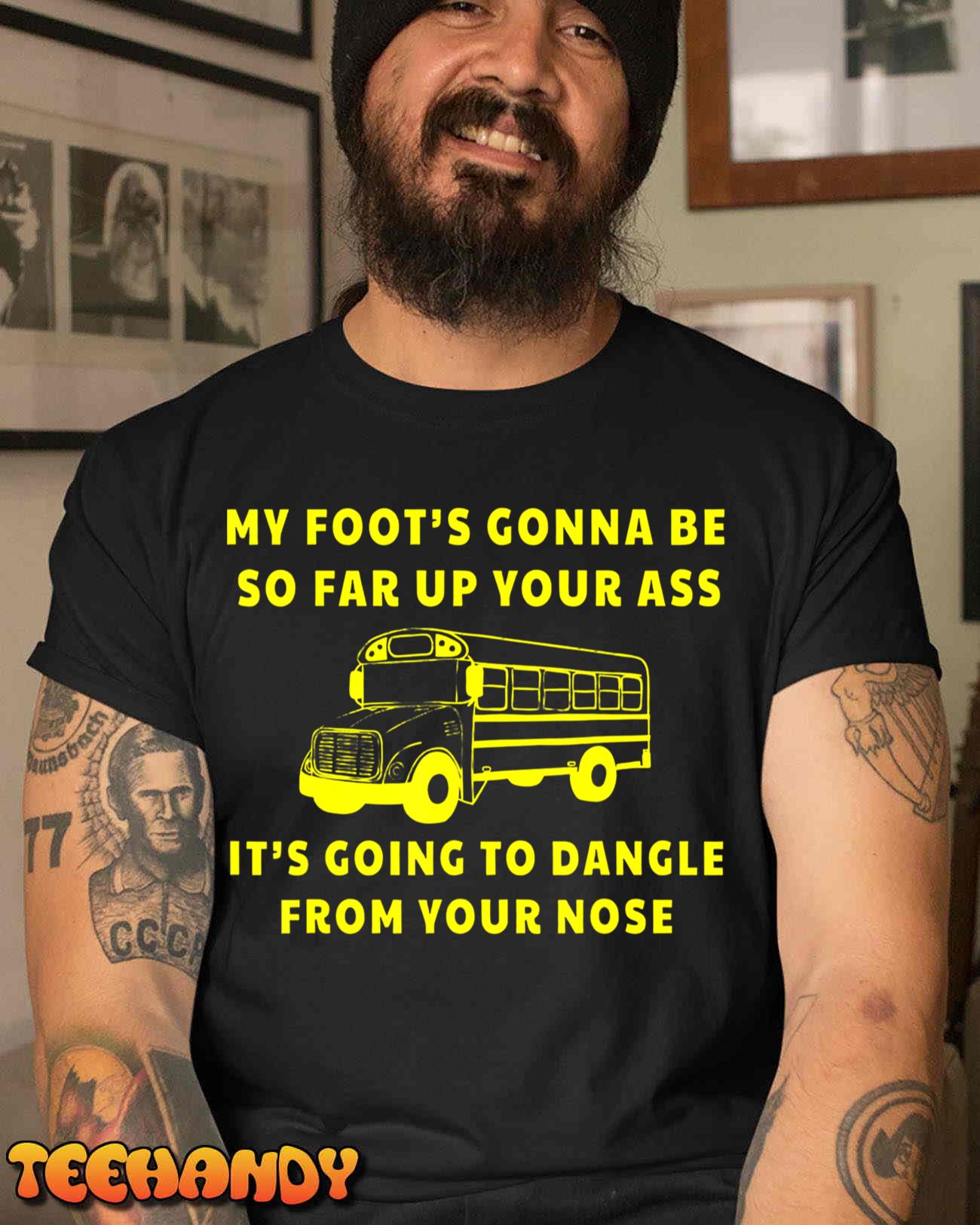 My Foot’s Gonna Be So Far Up Your Ass It’s Going To Dangle T-Shirt