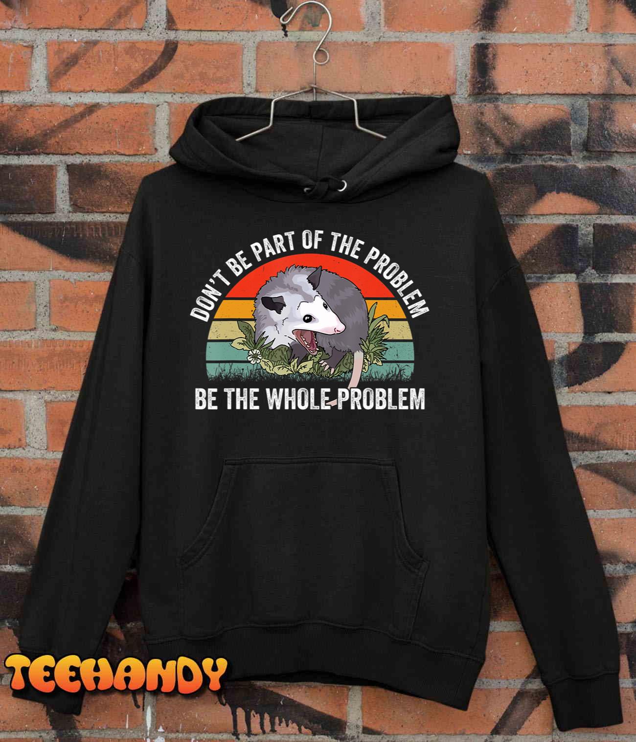 Possum Don’t Be Part Of The Problem Be The Whole Problem T-Shirt