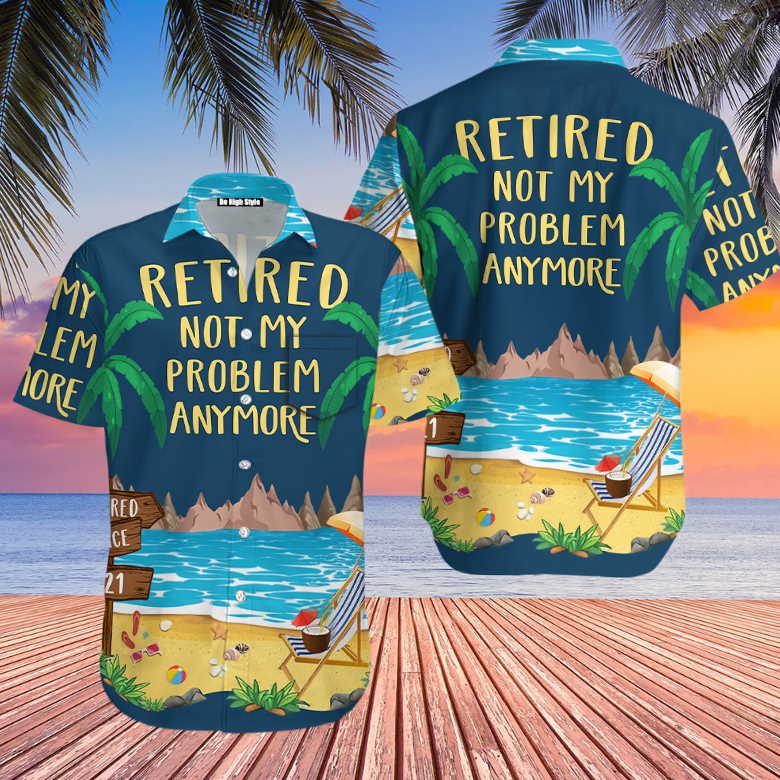 Retired Not My Problem Anymore Cool Design Aloha Hawaiian Shirt