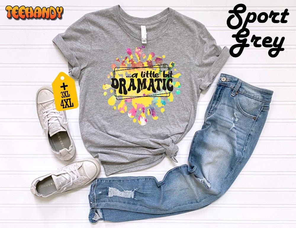 A Little Bit Dramatic Shirt, Funny Gift For Girlfriend Sassy Girl Shirt