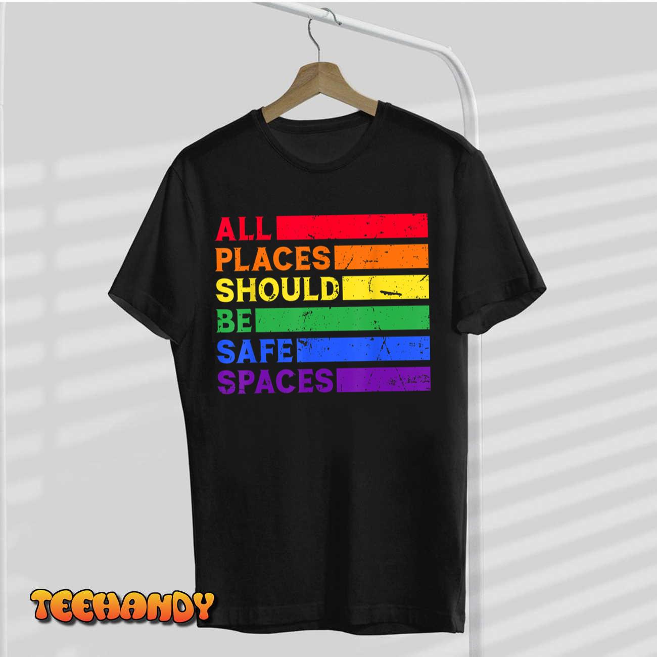 All Places Should Be Safe Spaces Gay Pride Ally LGBTQ Month Unisex T Shirt