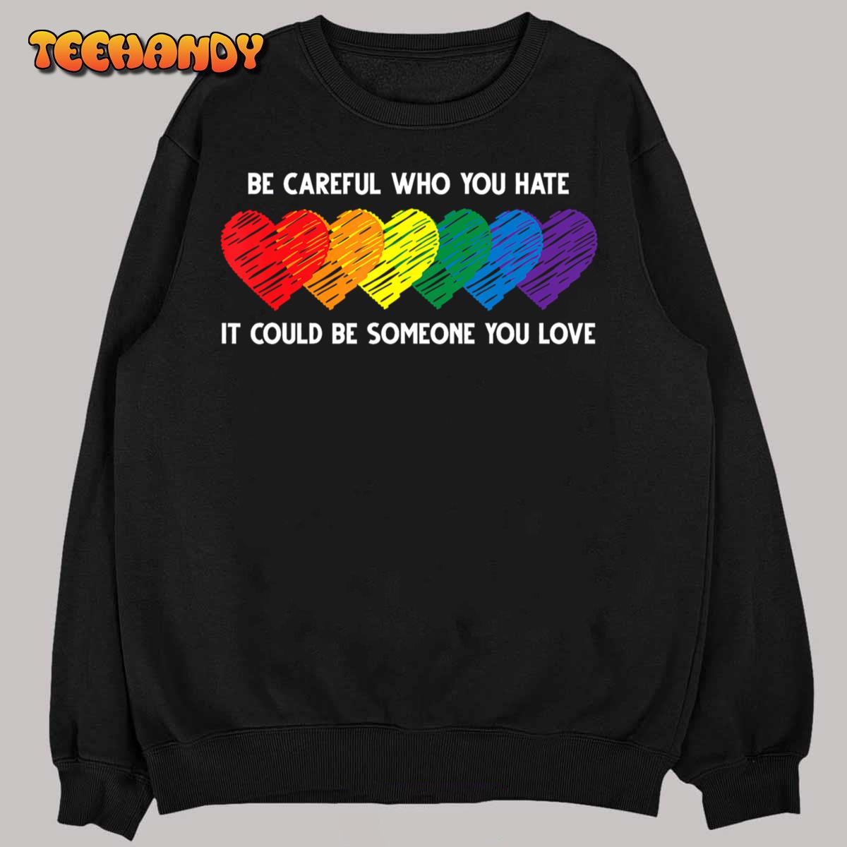 Be Careful Who You Hate It Could Be Someone You Love LGBT T-Shirt