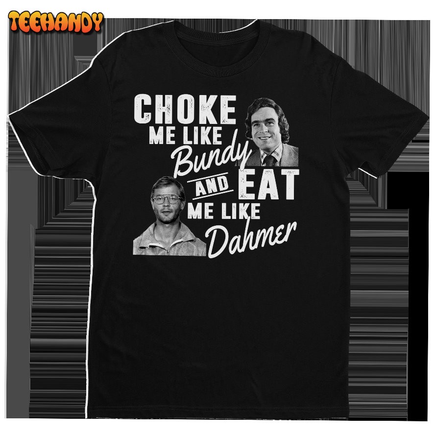 Choke Me Like Bundy Eat Me Like Dahmer T Shirt