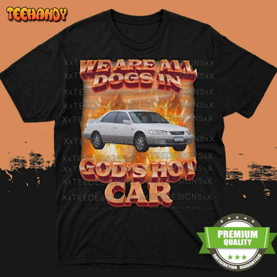 Dogs In God’s Hot Car T-shirt, We Are All Dogs In God’s Hot Car Unisex T-Shirt