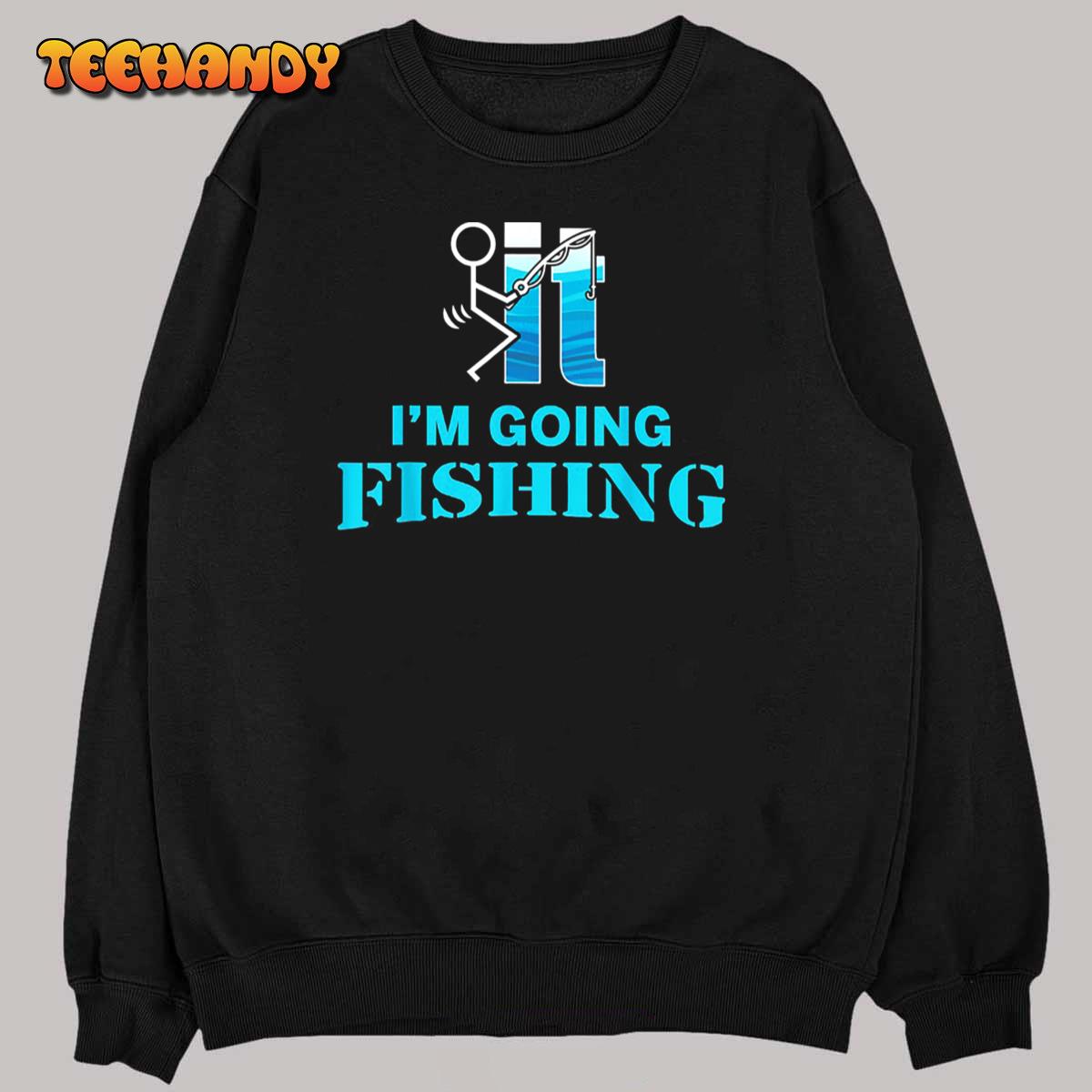 F-uck It I’m Going Fishing T-Shirt