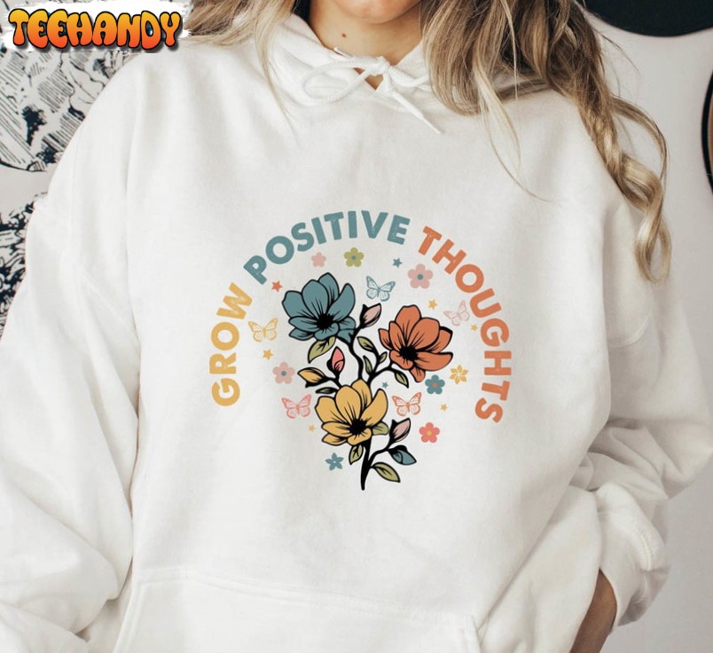 Grow Positive Thoughts Trendy Shirt, Positive Vibe Unisex Hoodie