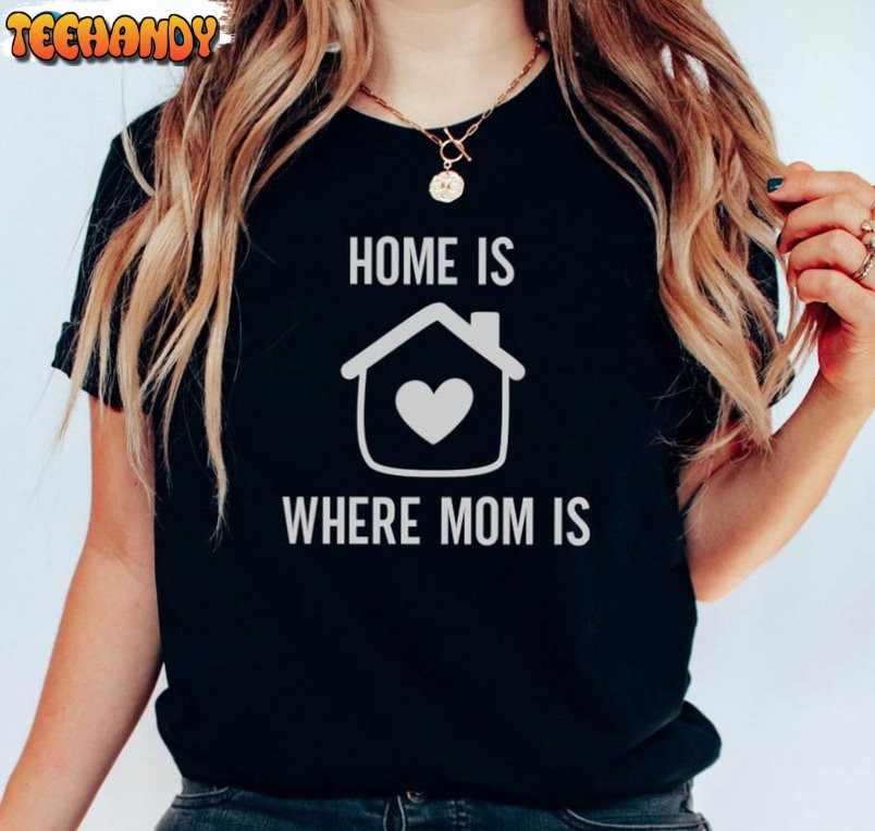 Home Is Where Mom Is Shirt, Mothers Day Unisex T-shirt