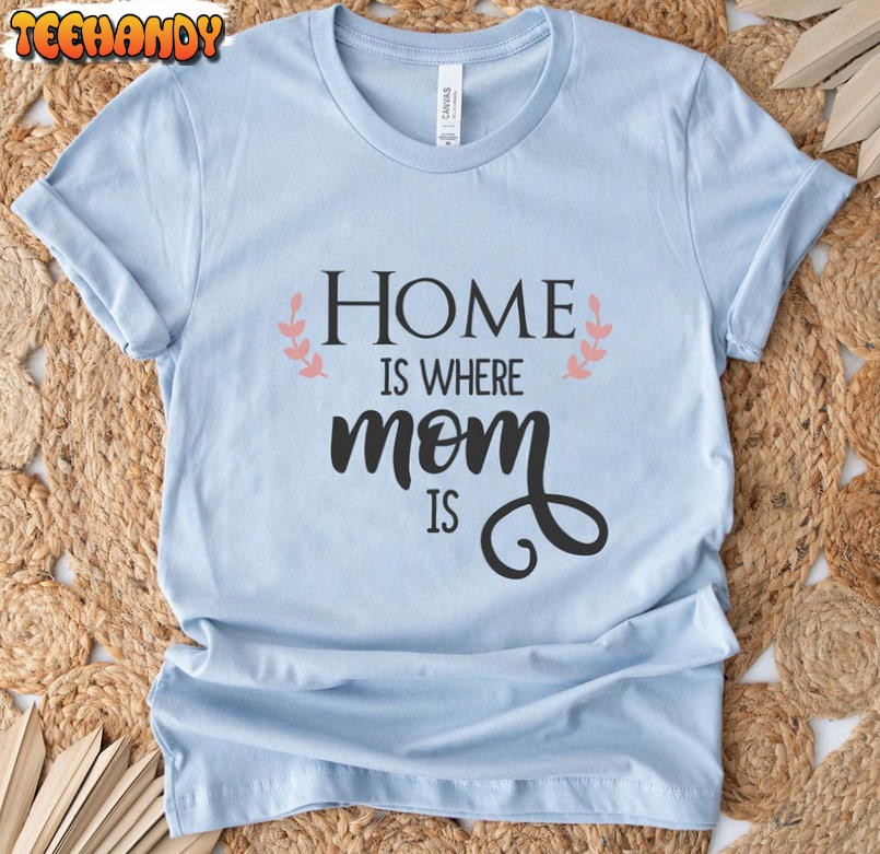 Home Is Where Mom Is Trendy Shirt, Cool Mom Unisex T-shirt