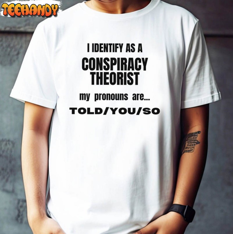 I Identify As A Conspiracy Theorist My Pronoun Are Told You So Shirt